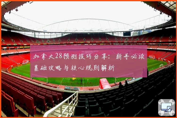 加拿大28预测技巧分享：新手必读基础攻略与核心规则解析