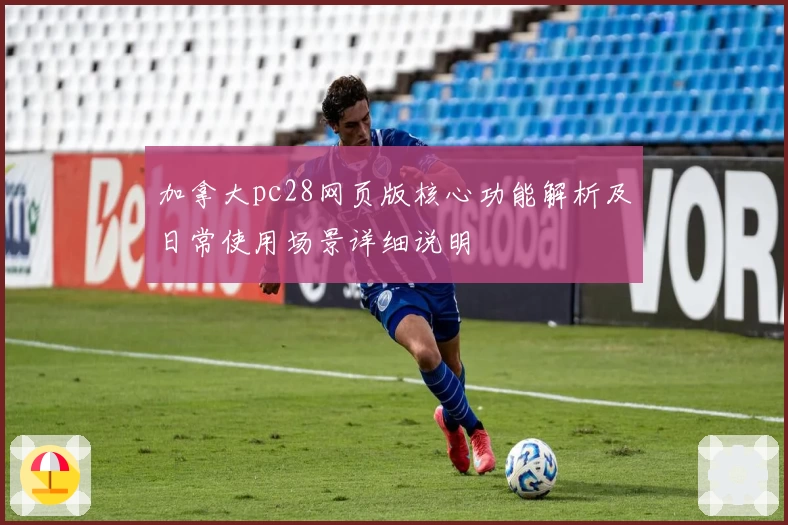 加拿大pc28网页版核心功能解析及日常使用场景详细说明