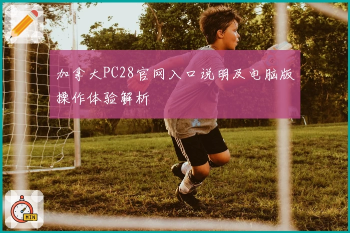 加拿大PC28官网入口说明及电脑版操作体验解析