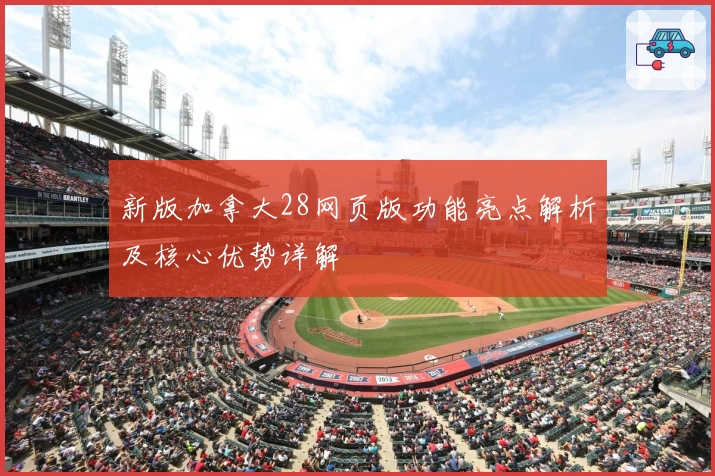 新版加拿大28网页版功能亮点解析及核心优势详解