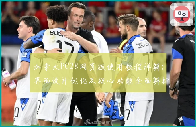 加拿大PC28网页版使用教程详解：界面设计优化及核心功能全面解析