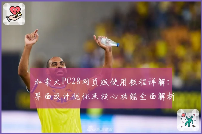 加拿大PC28网页版使用教程详解：界面设计优化及核心功能全面解析