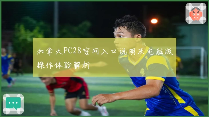 加拿大PC28官网入口说明及电脑版操作体验解析