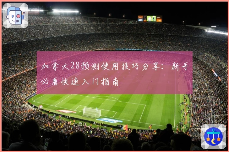 加拿大28预测使用技巧分享：新手必看快速入门指南