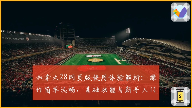 加拿大28网页版使用体验解析：操作简单流畅，基础功能与新手入门技巧分享