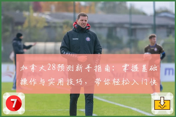 加拿大28预测新手指南：掌握基础操作与实用技巧，带你轻松入门快速上手