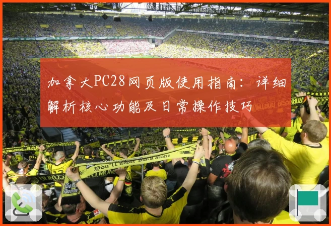 加拿大PC28网页版使用指南：详细解析核心功能及日常操作技巧